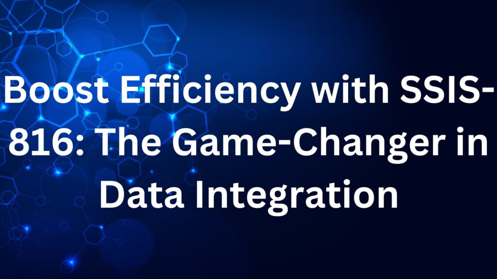 Boost Efficiency with SSIS-816: The Game-Changer in Data Integration