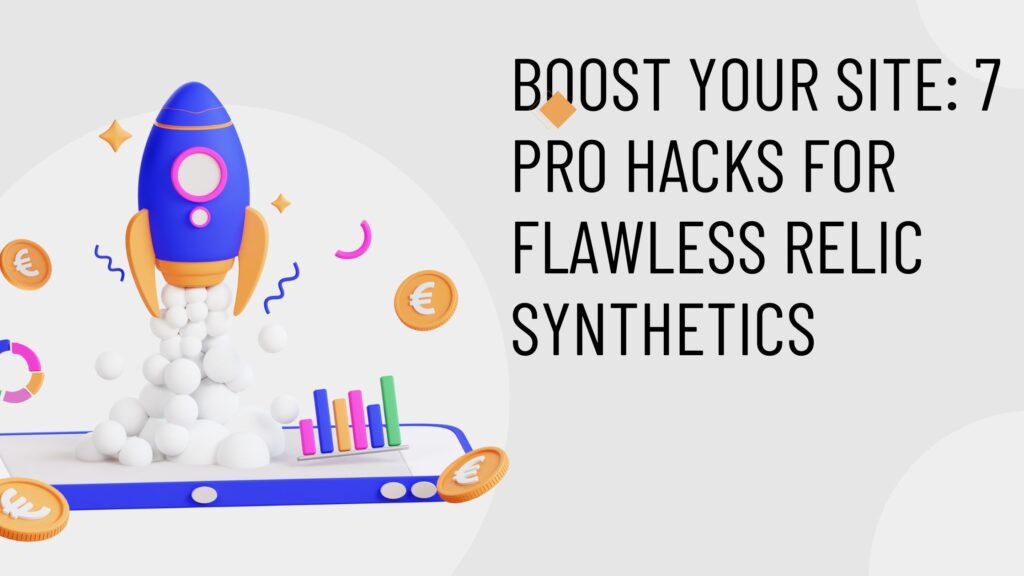 Boost Your Site: 7 Pro Hacks for Flawless Relic Synthetics